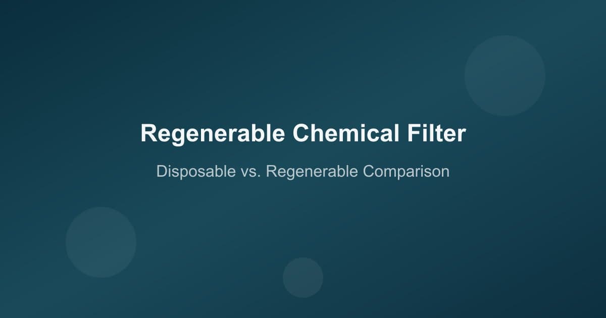 Regenerable Chemical Filters: A Complete Guide to Regeneration vs. Disposable Options